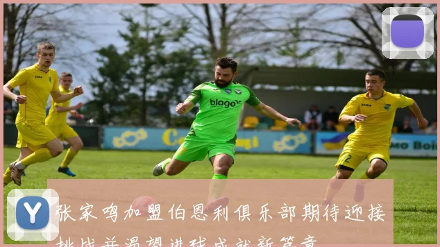 张家鸣加盟伯恩利俱乐部期待迎接挑战并渴望进球成就新篇章