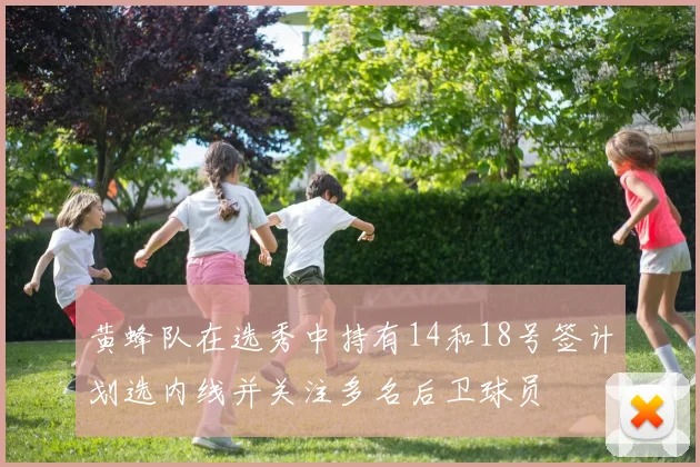 黄蜂队在选秀中持有14和18号签计划选内线并关注多名后卫球员