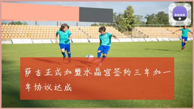 萨吉正式加盟水晶宫签约三年加一年协议达成