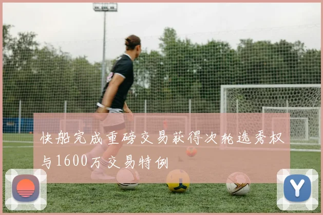 快船完成重磅交易获得次轮选秀权与1600万交易特例